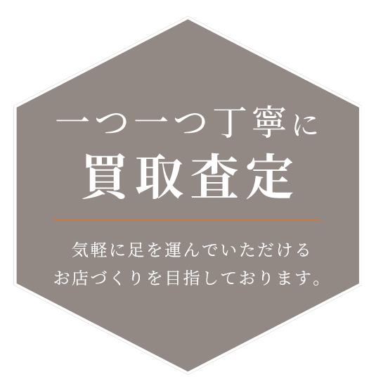一つ一つ丁寧に 買取査定 気軽に足を運んでいただけるお店づくりを目指しております。